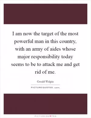 I am now the target of the most powerful man in this country, with an army of aides whose major responsibility today seems to be to attack me and get rid of me Picture Quote #1