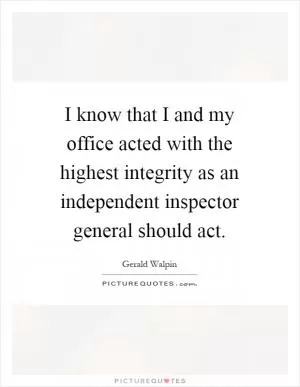 I know that I and my office acted with the highest integrity as an independent inspector general should act Picture Quote #1