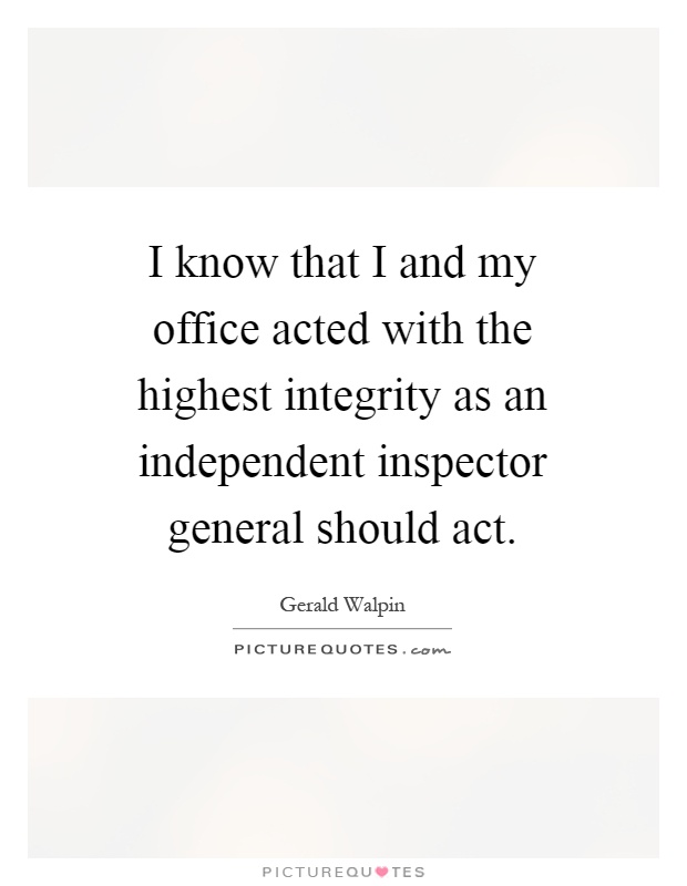 I know that I and my office acted with the highest integrity as an independent inspector general should act Picture Quote #1