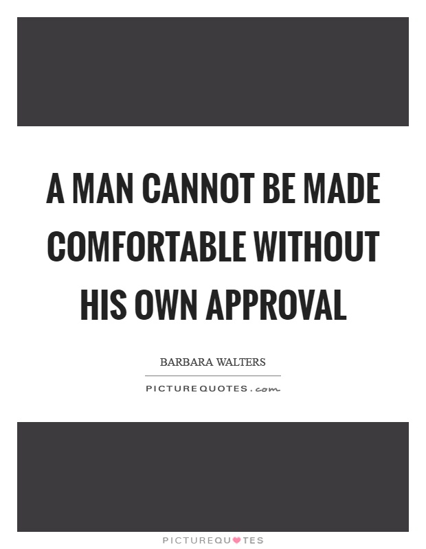 A man cannot be made comfortable without his own approval Picture Quote #1