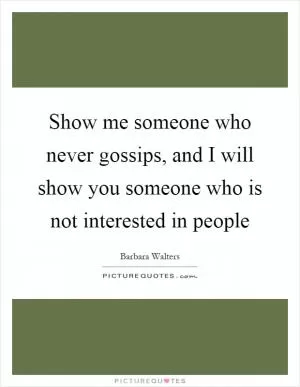 Show me someone who never gossips, and I will show you someone who is not interested in people Picture Quote #1