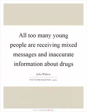 All too many young people are receiving mixed messages and inaccurate information about drugs Picture Quote #1