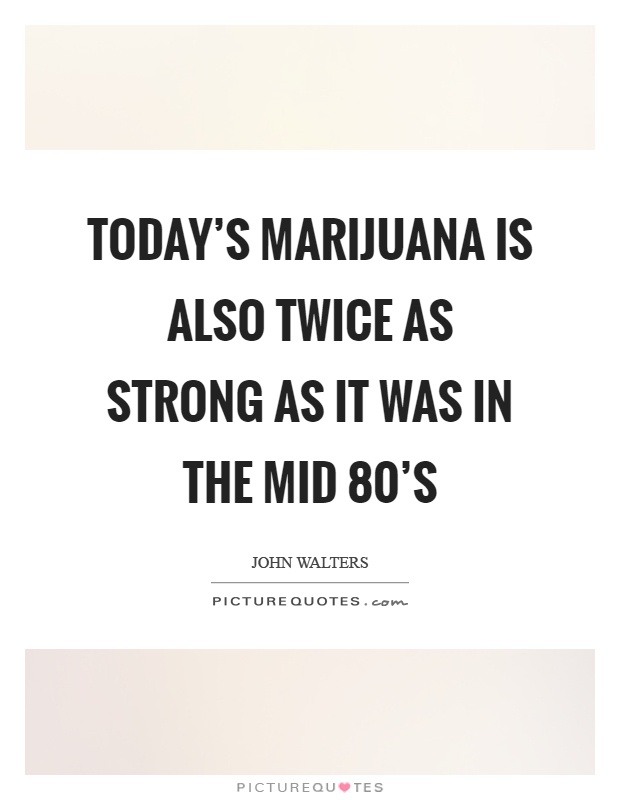 Today's marijuana is also twice as strong as it was in the mid 80's Picture Quote #1