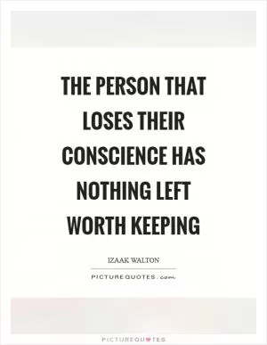 The person that loses their conscience has nothing left worth keeping Picture Quote #1