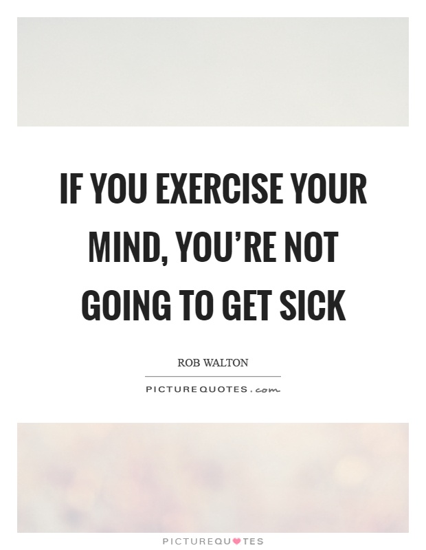 If you exercise your mind, you're not going to get sick Picture Quote #1