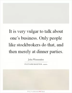 It is very vulgar to talk about one’s business. Only people like stockbrokers do that, and then merely at dinner parties Picture Quote #1