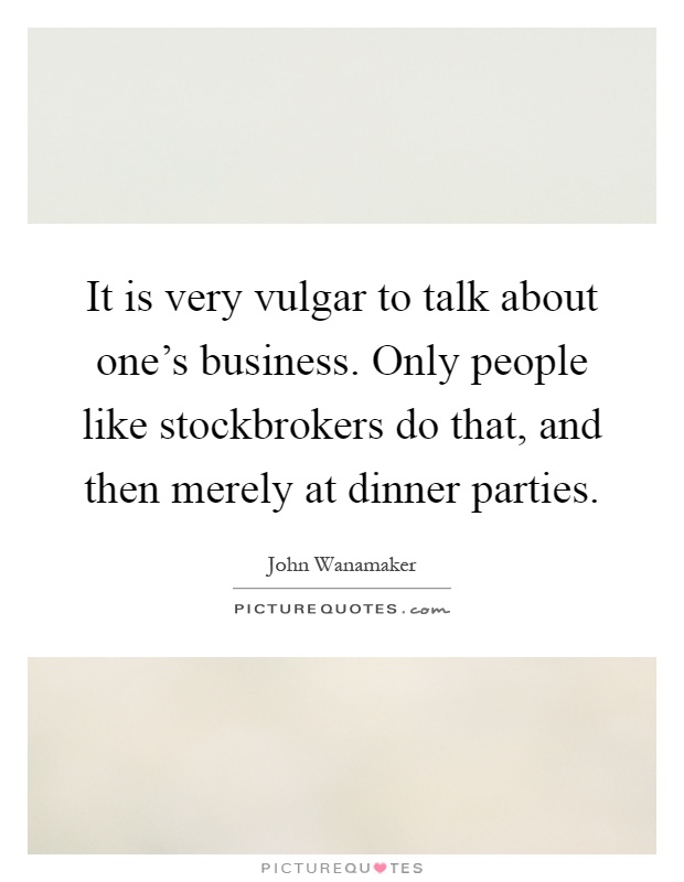 It is very vulgar to talk about one's business. Only people like stockbrokers do that, and then merely at dinner parties Picture Quote #1