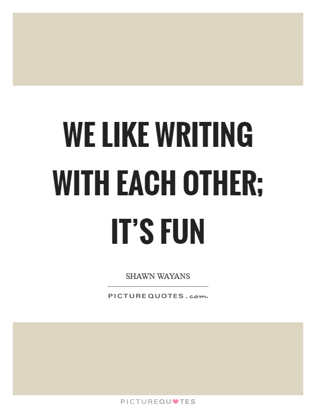 We like writing with each other; it's fun Picture Quote #1