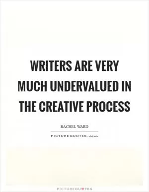 Writers are very much undervalued in the creative process Picture Quote #1
