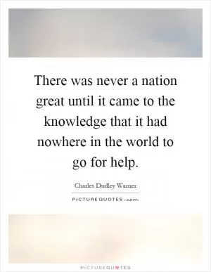 There was never a nation great until it came to the knowledge that it had nowhere in the world to go for help Picture Quote #1
