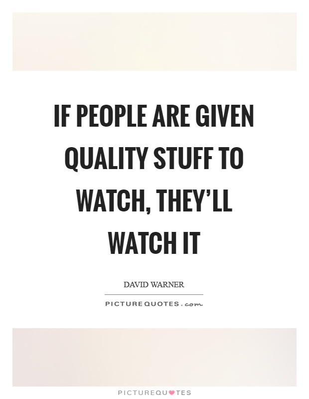 If people are given quality stuff to watch, they'll watch it Picture Quote #1