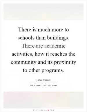 There is much more to schools than buildings. There are academic activities, how it reaches the community and its proximity to other programs Picture Quote #1
