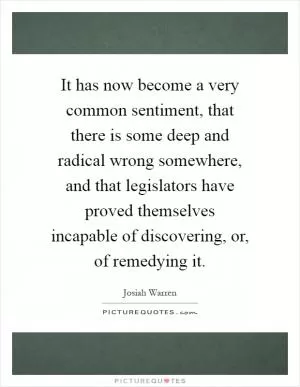 It has now become a very common sentiment, that there is some deep and radical wrong somewhere, and that legislators have proved themselves incapable of discovering, or, of remedying it Picture Quote #1