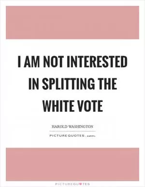 I am not interested in splitting the white vote Picture Quote #1