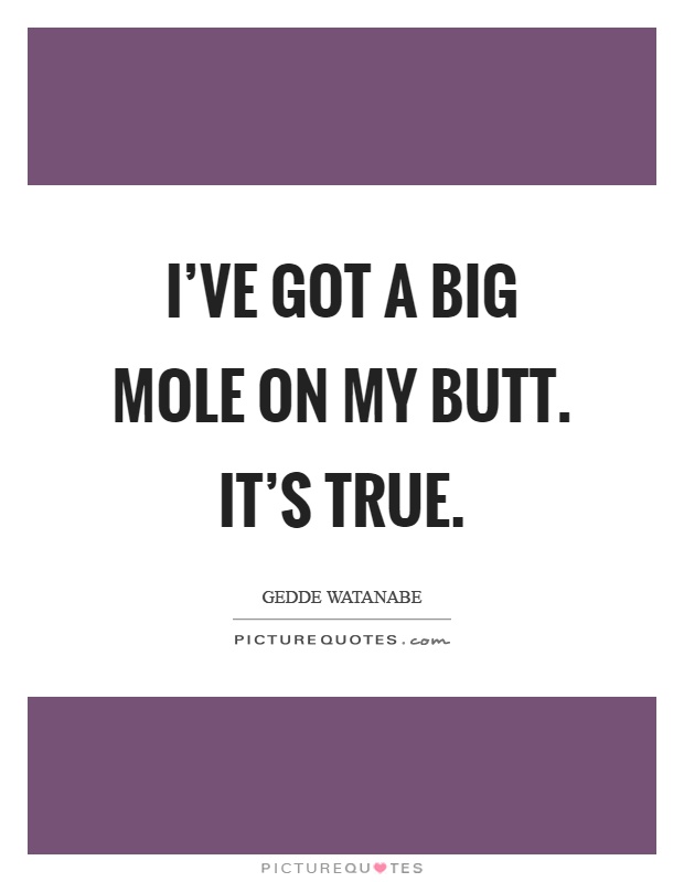 I've got a big mole on my butt. It's true Picture Quote #1