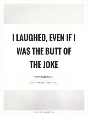 I laughed, even if I was the butt of the joke Picture Quote #1