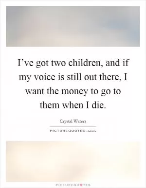 I’ve got two children, and if my voice is still out there, I want the money to go to them when I die Picture Quote #1