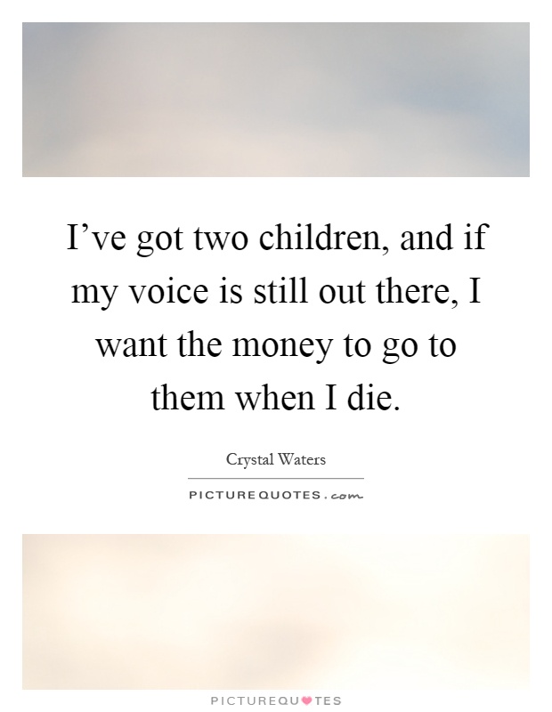 I've got two children, and if my voice is still out there, I want the money to go to them when I die Picture Quote #1