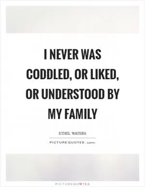 I never was coddled, or liked, or understood by my family Picture Quote #1