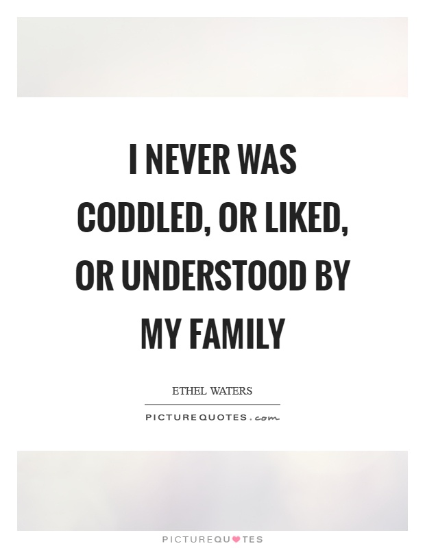 I never was coddled, or liked, or understood by my family Picture Quote #1