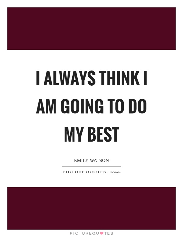 I always think I am going to do my best Picture Quote #1