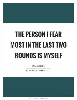 The person I fear most in the last two rounds is myself Picture Quote #1