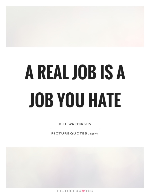 A real job is a job you hate Picture Quote #1