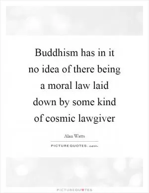 Buddhism has in it no idea of there being a moral law laid down by some kind of cosmic lawgiver Picture Quote #1