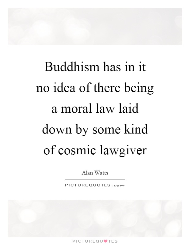 Buddhism has in it no idea of there being a moral law laid down by some kind of cosmic lawgiver Picture Quote #1