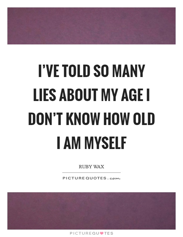 I've told so many lies about my age I don't know how old I am myself Picture Quote #1