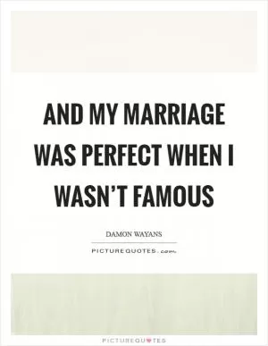 And my marriage was perfect when I wasn’t famous Picture Quote #1