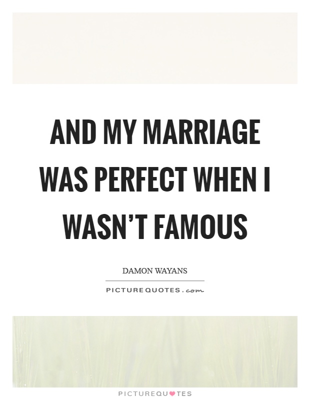 And my marriage was perfect when I wasn't famous Picture Quote #1