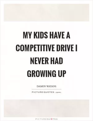 My kids have a competitive drive I never had growing up Picture Quote #1