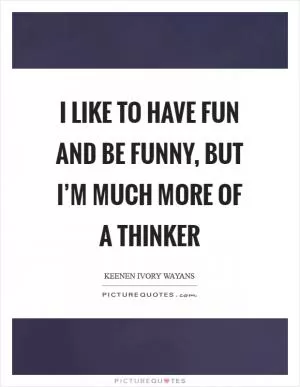 I like to have fun and be funny, but I’m much more of a thinker Picture Quote #1