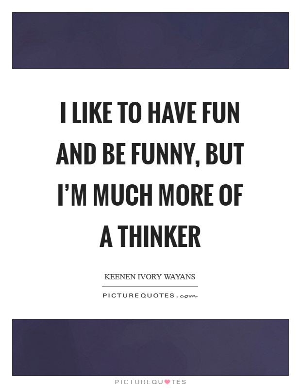 I like to have fun and be funny, but I'm much more of a thinker Picture Quote #1