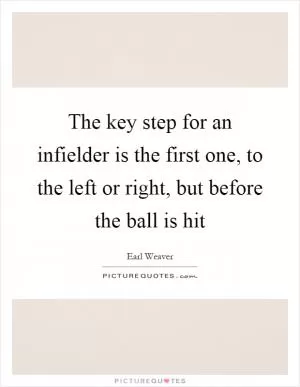 The key step for an infielder is the first one, to the left or right, but before the ball is hit Picture Quote #1