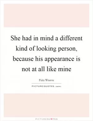 She had in mind a different kind of looking person, because his appearance is not at all like mine Picture Quote #1