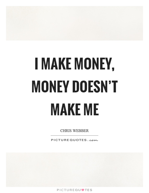 I make money, money doesn't make me Picture Quote #1