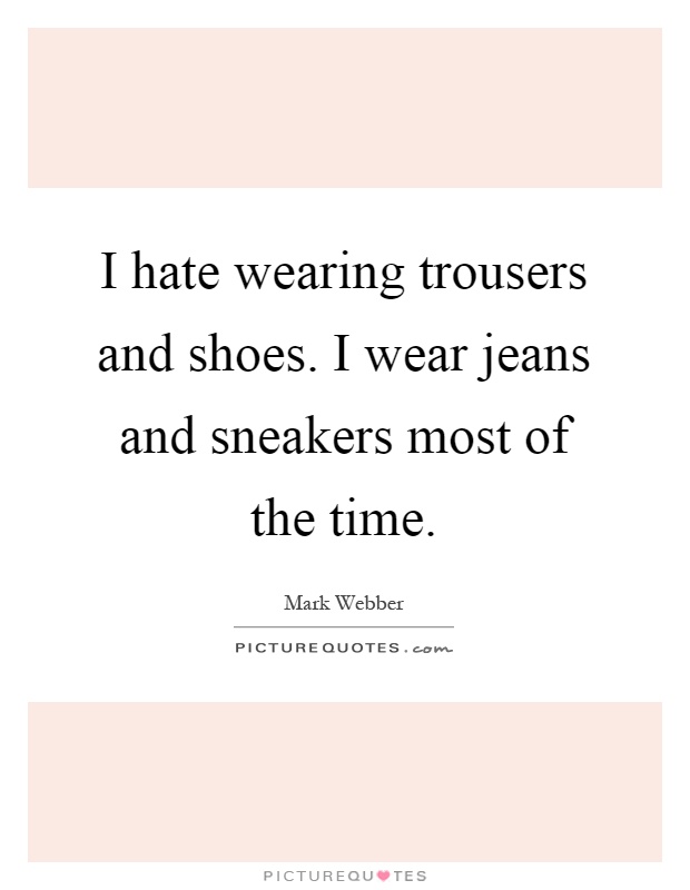 I hate wearing trousers and shoes. I wear jeans and sneakers most of the time Picture Quote #1