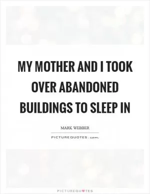 My mother and I took over abandoned buildings to sleep in Picture Quote #1