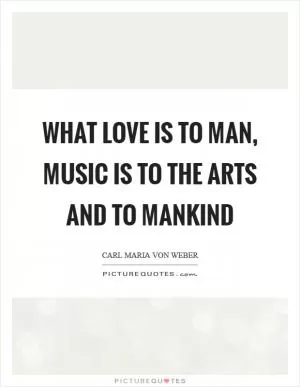 What love is to man, music is to the arts and to mankind Picture Quote #1
