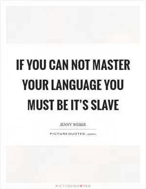 If you can not master your language you must be it’s slave Picture Quote #1