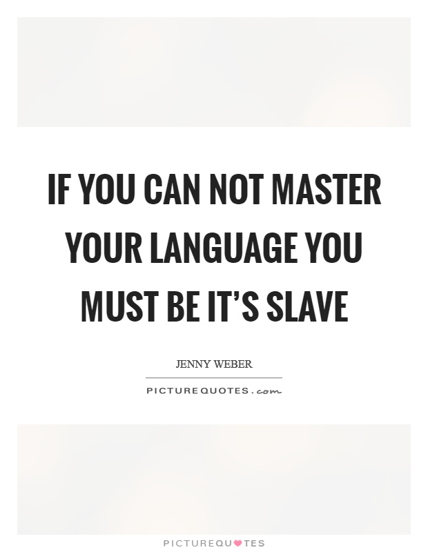 If you can not master your language you must be it's slave Picture Quote #1