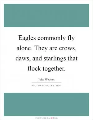 Eagles commonly fly alone. They are crows, daws, and starlings that flock together Picture Quote #1