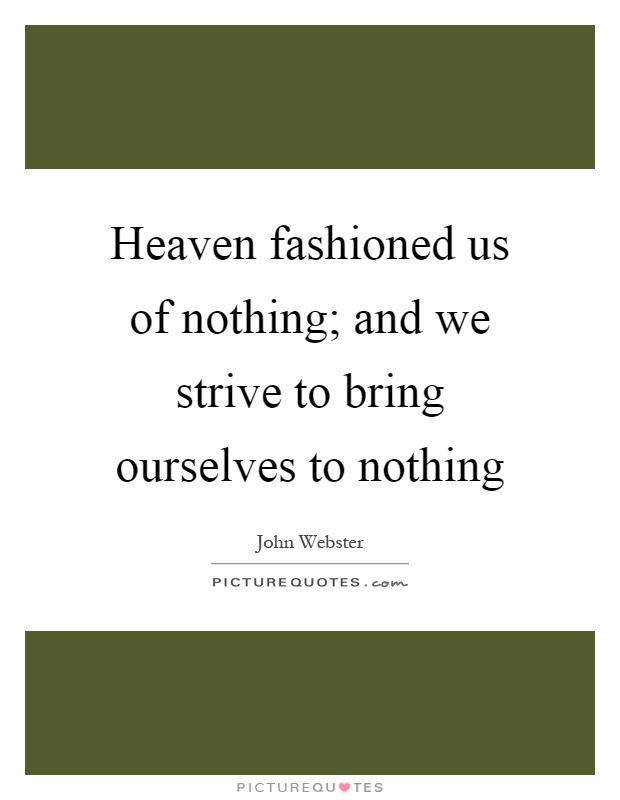 Heaven fashioned us of nothing; and we strive to bring ourselves to nothing Picture Quote #1