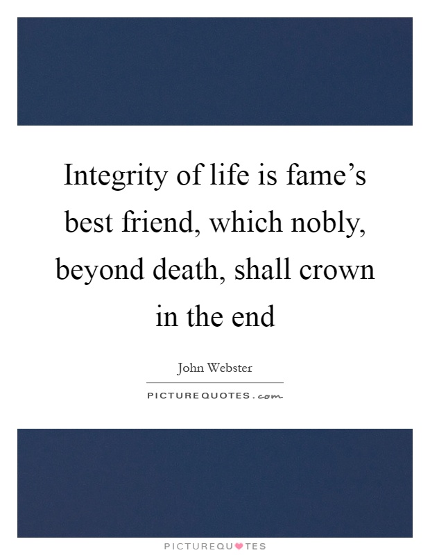 Integrity of life is fame's best friend, which nobly, beyond death, shall crown in the end Picture Quote #1