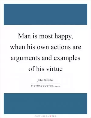 Man is most happy, when his own actions are arguments and examples of his virtue Picture Quote #1