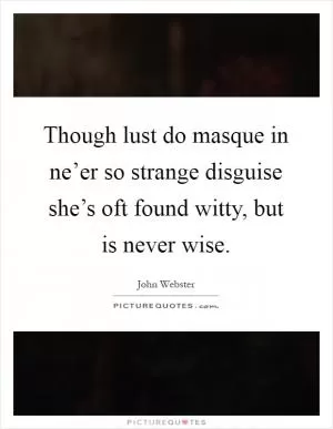 Though lust do masque in ne’er so strange disguise she’s oft found witty, but is never wise Picture Quote #1