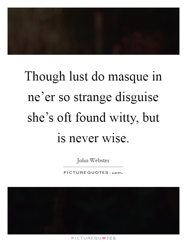 Though lust do masque in ne'er so strange disguise she's oft found witty, but is never wise Picture Quote #1