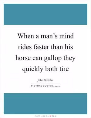 When a man’s mind rides faster than his horse can gallop they quickly both tire Picture Quote #1